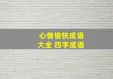 心情愉快成语大全 四字成语